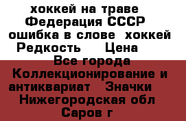 14.1) хоккей на траве : Федерация СССР  (ошибка в слове “хоккей“) Редкость ! › Цена ­ 399 - Все города Коллекционирование и антиквариат » Значки   . Нижегородская обл.,Саров г.